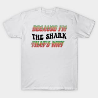 BECAUSE I'M THE SHARK : THATS WHY T-Shirt